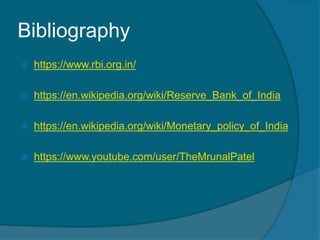 Bibliography
 https://www.rbi.org.in/
 https://en.wikipedia.org/wiki/Reserve_Bank_of_India
 https://en.wikipedia.org/wiki/Monetary_policy_of_India
 https://www.youtube.com/user/TheMrunalPatel
 