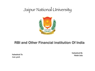 Jaipur National University
Submitted By
Mohit Jain
Submitted To
Asst. prof.
RBI and Other Financial institution Of India
 