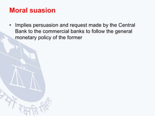 Moral suasion
• Implies persuasion and request made by the Central
Bank to the commercial banks to follow the general
mone...