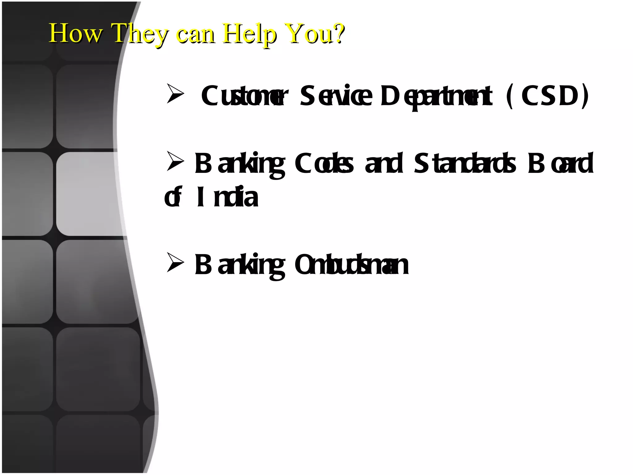 How They can Help You? Customer Service Department (CSD) Banking Codes and Standards Board of India Banking Ombudsman 