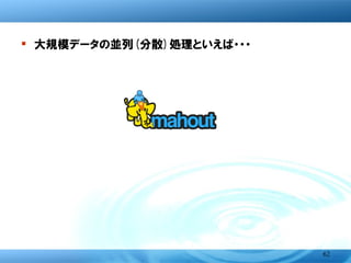 � 大規模データの並列(分散)処理といえば・・・




      Mahoutのような機械学習のアルゴリズムを
biganalyticsパッケージの関数として実装してみよう！


                                  62
 