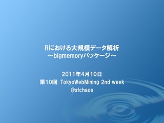 Rにおける大規模データ解析
 ～bigmemoryパッケージ～

       2011年2月27日
第10回 TokyoWebMining 1st week
          @sfchaos
 