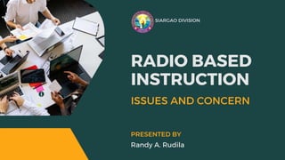 SIARGAO DIVISION
RADIO BASED
INSTRUCTION
ISSUES AND CONCERN
Randy A. Rudila
PRESENTED BY
 