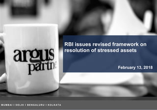 RBI issues revised framework on
resolution of stressed assets
February 13, 2018
MUMBAI I DELHI I BENGALURU I KOLKATA I
CHENNAI
M U M B AI I D E L H I I B E N G AL U R U I K O L K AT A
 