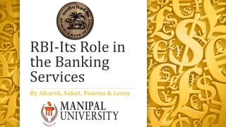 RBI-Its Role in
the Banking
Services
By Akarsh, Saket, Poorna & Leroy
 