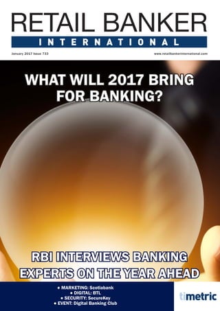 ● MARKETING: Scotiabank
● DIGITAL: BTL
● SECURITY: SecureKey
● EVENT: Digital Banking Club
www.retailbankerinternational.com
WHAT WILL 2017 BRING
FOR BANKING?
January 2017 Issue 733
RBI INTERVIEWS BANKING
EXPERTS ON THE YEAR AHEAD
RBI 733.indd 1 16/12/2016 10:55:30
 