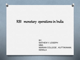 RBI monetary operations in India
BY,
MATHEW V JOSEPH
MBA
MARIAN COLLEGE , KUTTIKANAM,
KERALA
 