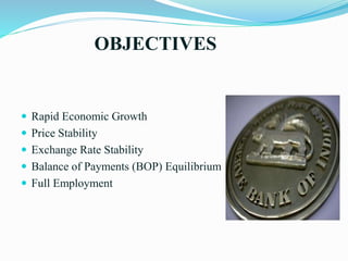 OBJECTIVES
 Rapid Economic Growth
 Price Stability
 Exchange Rate Stability
 Balance of Payments (BOP) Equilibrium
 Full Employment
 