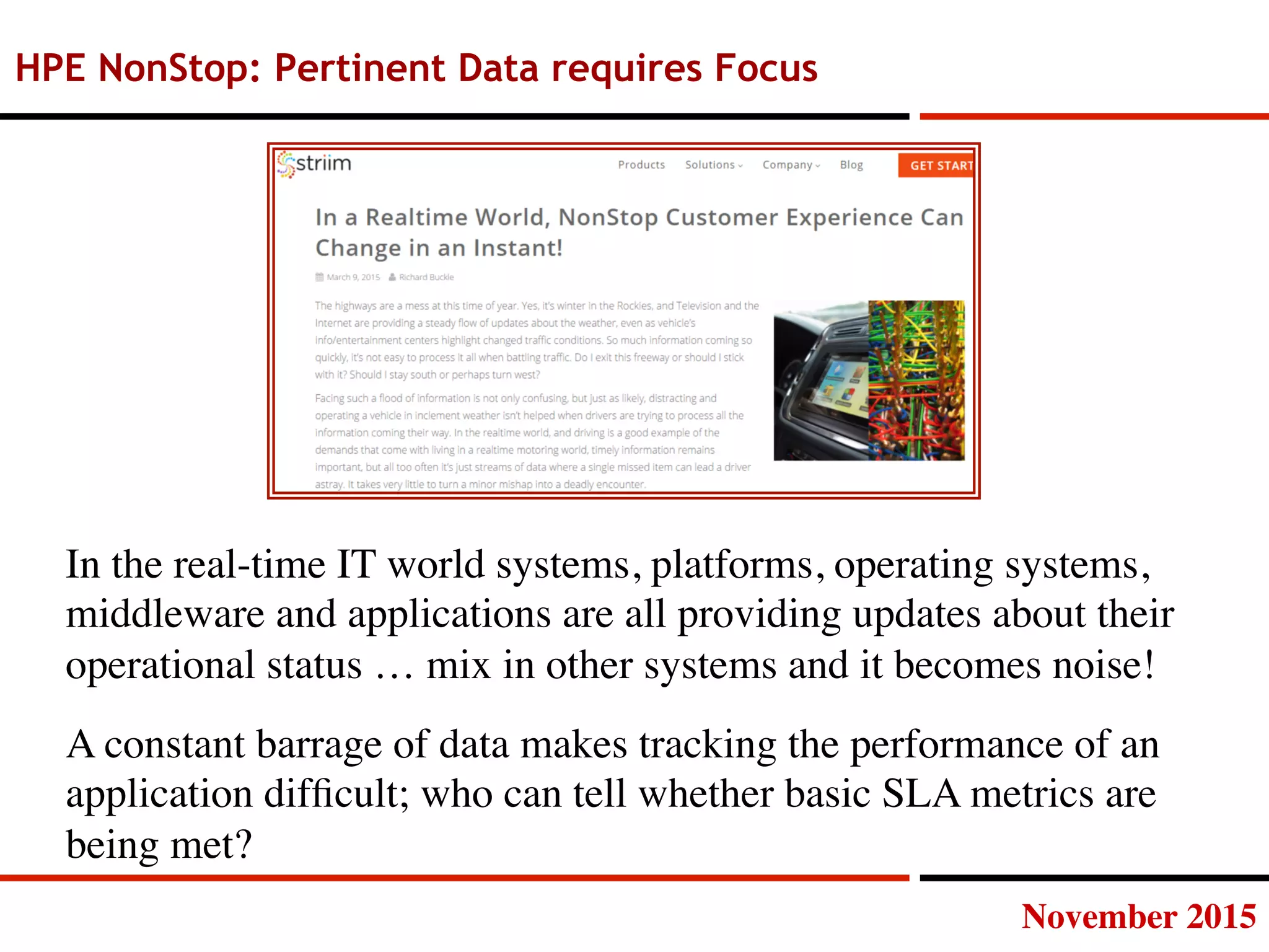 November 2015
HPE NonStop: Pertinent Data requires Focus
In the real-time IT world systems, platforms, operating systems,
middleware and applications are all providing updates about their
operational status … mix in other systems and it becomes noise!
A constant barrage of data makes tracking the performance of an
application difﬁcult; who can tell whether basic SLA metrics are
being met? 
 