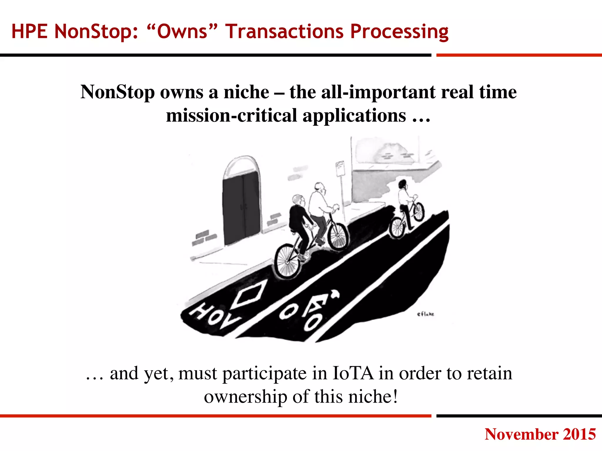 November 2015
HPE NonStop: “Owns” Transactions Processing
NonStop owns a niche – the all-important real time 
mission-critical applications …
… and yet, must participate in IoTA in order to retain 
ownership of this niche!
 