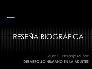 RESEÑA BIOGRÁFICA Laura C. Naranjo Muñoz DESARROLLO HUMANO EN LA ADULTEZ 