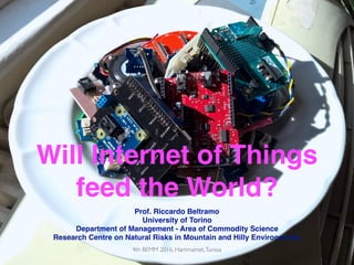 Will Internet of Things
feed the World?
Prof. Riccardo Beltramo
University of Torino
Department of Management - Area of Commodity Science
Research Centre on Natural Risks in Mountain and Hilly Environments
4th BEMM 2016, Hammamet,Tunisia
 
