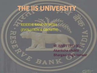 RESERVE BANK OF INDIA
(EVOLUTION & GROWTH)
SUBMITTED BY:
Akanksha shukla
Bhargavi singh tanwar
 