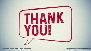 Aniket M, Vishal, Vikas , Tejas & Mayank Designed and created by Aniket M
 