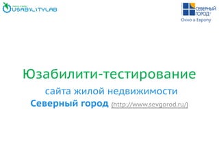 Юзабилити-тестирование
сайта жилой недвижимости
Северный город (http://www.sevgorod.ru/)
 