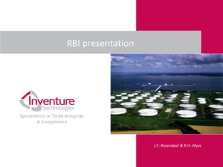 Specialsists in Tank Integrity 
& Compliance 
J.F. Rosendaal & R.H. Algra 
RBI presentation 
 