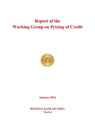  
Report of the
Working Group on Pricing of Credit
January 2014
RESERVE BANK OF INDIA
Mumbai
 
 
 