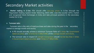 Secondary Market activities
 Market making in G-Sec: PDs should offer two-way prices in G-Sec through the
Negotiated Deal...