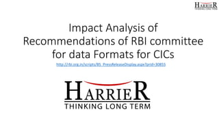 Impact Analysis of
Recommendations of RBI committee
for data Formats for CICs
http://rbi.org.in/scripts/BS_PressReleaseDisplay.aspx?prid=30855
 