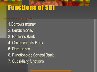 Functions of SBI
1.Borrows money
2. Lends money
3. Banker's Bank
4. Government's Bank
5. Remittance
6. Functions as Central Bank
7. Subsidiary functions
 