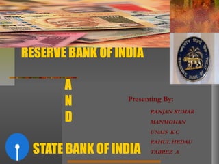 RESERVE BANK OF INDIA
A
N
D
STATE BANK OF INDIA
Presenting By:
RANJAN KUMAR
MANMOHAN
UNAIS K C
RAHUL HEDAU
TABREZ A
 