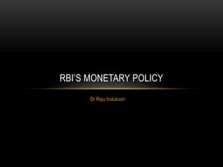Dr Raju Indukoori
RBI’S MONETARY POLICY
 