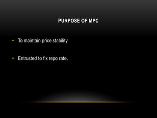 PURPOSE OF MPC
• To maintain price stability.
• Entrusted to fix repo rate.
 