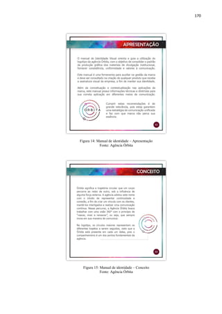 170
Figura 14: Manual de identidade – Apresentação
Fonte: Agência Órbita
Figura 15: Manual de identidade – Conceito
Fonte: Agência Órbita
 