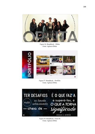 188
Figura 56: Brandbook – Órbita
Fonte: Agência Órbita
Figura 57: Brandbook – Portfólio
Fonte: Agência Órbita
Figura 58: Brandbook - Frase III
Fonte: Agência Órbita
 