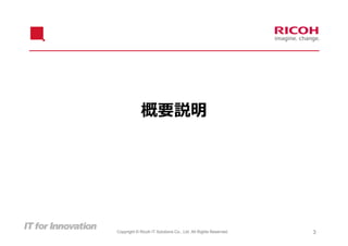 概要説明




Copyright © Ricoh IT Solutions Co., Ltd. All Rights Reserved.   3
 
