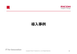 導⼊事例




Copyright © Ricoh IT Solutions Co., Ltd. All Rights Reserved.   30
 