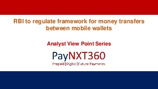 RBI to regulate framework for money transfers
between mobile wallets
Analyst View Point Series
 