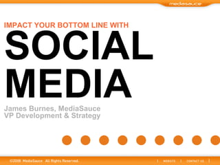 IMPACT YOUR BOTTOM LINE WITH



SOCIAL
MEDIA
James Burnes, MediaSauce
VP Development & Strategy
 
