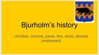 Bjurholm’s history
christian, simone, pavel, linn, anna, aboody
(mohamed)
 
