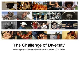 ???



The Challenge of Diversity
Kensington & Chelsea World Mental Health Day 2007
 