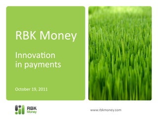  
	
  
RBK	
  Money	
  
	
  
Innova-on	
  
in	
  payments	
  
October	
  19,	
  2011	
  
 
