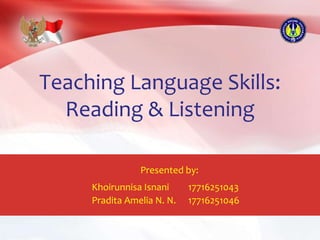 Teaching Language Skills:
Reading & Listening
Presented by:
Khoirunnisa Isnani 17716251043
Pradita Amelia N. N. 17716251046
 