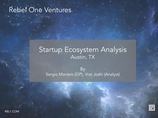Rebel One Ventures
Startup Ecosystem Analysis
Austin, TX
By
Sergio Marrero (GP), Vrat Joshi (Analyst)
1
RBL1.COM
 