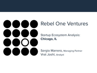 Rebel One Ventures
Startup Ecosystem Analysis:
Chicago, IL
Sergio Marrero, Managing Partner
Vrat Joshi, Analyst
 