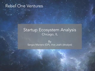 Rebel One Ventures
Startup Ecosystem Analysis
Chicago, IL
By
Sergio Marrero (GP), Vrat Joshi (Analyst)
1
 