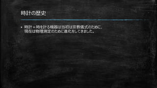 時計の歴史
▪ 時計＝時を計る機器は当初は宗教儀式のために、
現在は物理測定のために進化をしてきました。
 