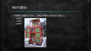 時計の歴史
▪ 宗教的な儀式のために、古来より時計は作られてきました。
– 日時計
– 火時計
– 水時計
 