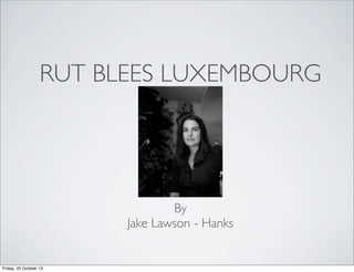 RUT BLEES LUXEMBOURG

By
Jake Lawson - Hanks

Friday, 25 October 13

 
