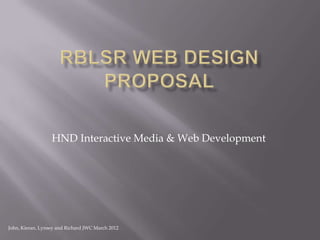 HND Interactive Media & Web Development




John, Kieran, Lynsey and Richard JWC March 2012
 