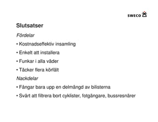 Slutsatser
Fördelar
• Kostnadseffektiv insamling
• Enkelt att installera
• Funkar i alla väder
• Täcker flera körfält
Nackdelar
• Fångar bara upp en delmängd av bilisterna
• Svårt att filtrera bort cyklister, fotgängare, bussresnärer
 