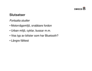 Slutsatser
Fortsatta studier
• Motorvägsmiljö, snabbare fordon
• Urban miljö, cyklar, bussar m.m.
• Viss typ av bilister som har Bluetooth?
• Längre fälttest
 