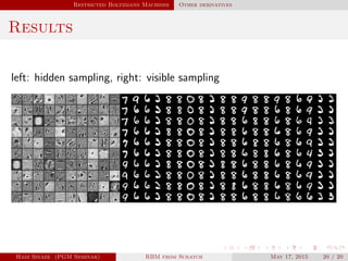 Restricted Boltzmann Machines Other derivatives
Results
left: hidden sampling, right: visible sampling
Hadi Sinaee (PGM Seminar) RBM from Scratch May 17, 2015 20 / 20
 