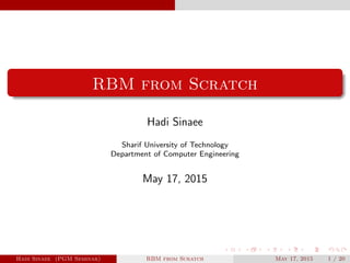 RBM from Scratch
Hadi Sinaee
Sharif University of Technology
Department of Computer Engineering
May 17, 2015
Hadi Sinaee (PGM Seminar) RBM from Scratch May 17, 2015 1 / 20
 