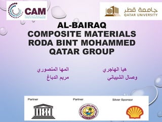 AL-BAIRAQ
COMPOSITE MATERIALS
RODA BINT MOHAMMED
QATAR GROUP
‫المنصوري‬ ‫المها‬ ‫الهاجري‬ ‫هيا‬
‫وصال‬‫الشيباني‬‫مريم‬‫الدباغ‬
 