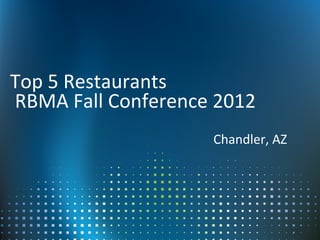 Top 5 Restaurants
RBMA Fall Conference 2012
                    Chandler, AZ
 